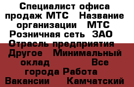 Специалист офиса продаж МТС › Название организации ­ МТС, Розничная сеть, ЗАО › Отрасль предприятия ­ Другое › Минимальный оклад ­ 34 000 - Все города Работа » Вакансии   . Камчатский край